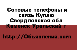 Сотовые телефоны и связь Куплю. Свердловская обл.,Каменск-Уральский г.